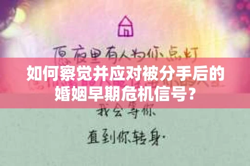 如何察觉并应对被分手后的婚姻早期危机信号？