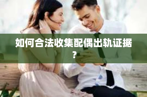 如何合法收集配偶出轨证据？