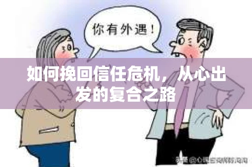 如何挽回信任危机,从心出发的复合之路 如何挽回信任危机,从心出发的复合之路