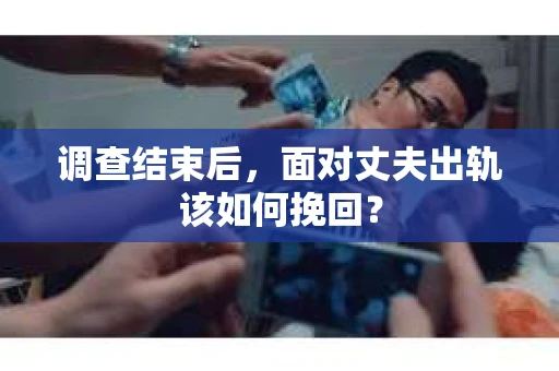 调查结束后，面对丈夫出轨该如何挽回？