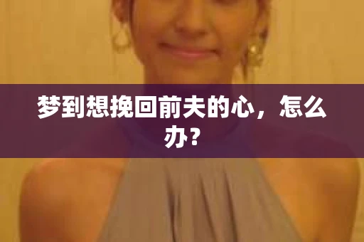 梦到想挽回前夫的心，怎么办？