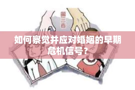 如何察觉并应对婚姻的早期危机信号？