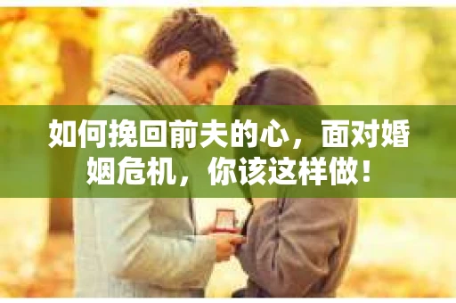 如何挽回前夫的心，面对婚姻危机，你该这样做！