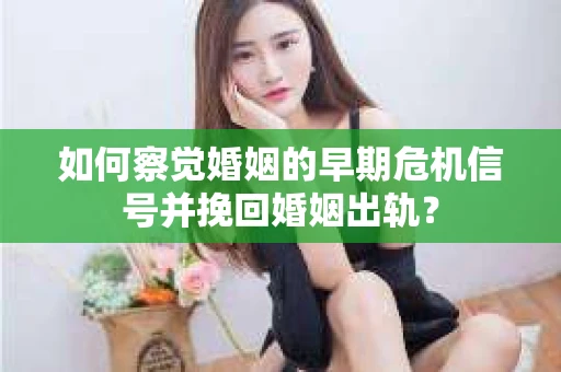 如何察觉婚姻的早期危机信号并挽回婚姻出轨？