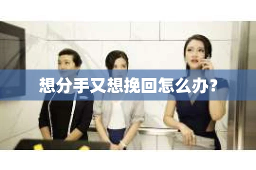 想分手又想挽回怎么办？
