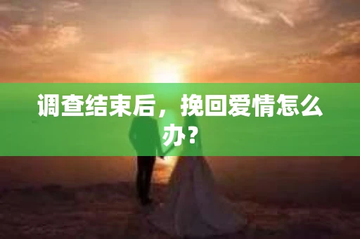 调查结束后，挽回爱情怎么办？