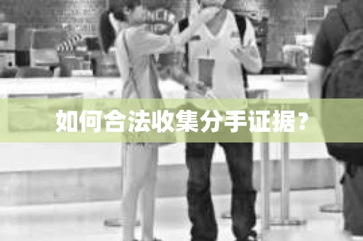 如何合法收集分手证据？