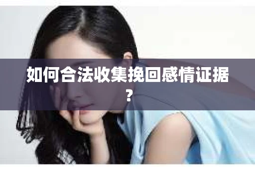 如何合法收集挽回感情证据？