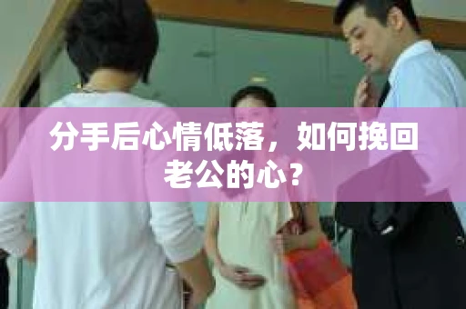 分手后心情低落，如何挽回老公的心？