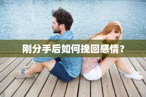 刚分手后如何挽回感情？