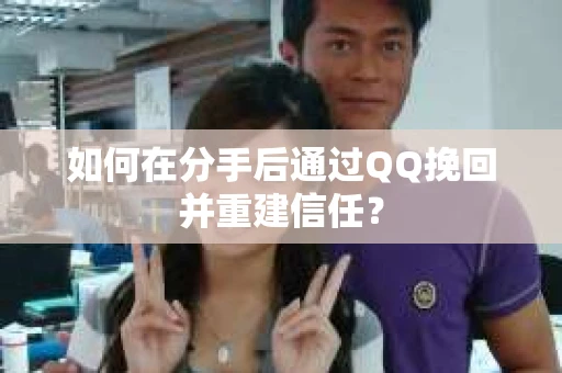 如何在分手后通过QQ挽回并重建信任？